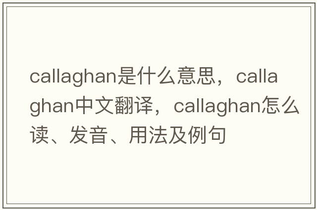 Callaghan是什么意思，Callaghan中文翻譯，Callaghan怎么讀、發(fā)音、用法及例句