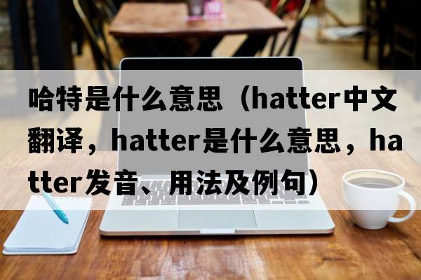 哈特是什么意思（hatter中文翻譯，hatter是什么意思，hatter發(fā)音、用法及例句）