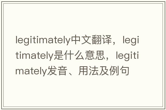 legitimately中文翻譯，legitimately是什么意思，legitimately發(fā)音、用法及例句