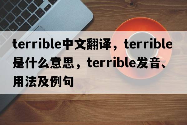 terrible中文翻譯，terrible是什么意思，terrible發(fā)音、用法及例句