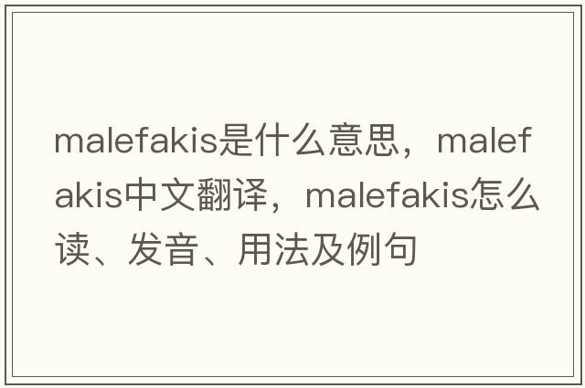 Malefakis是什么意思，Malefakis中文翻譯，Malefakis怎么讀、發(fā)音、用法及例句