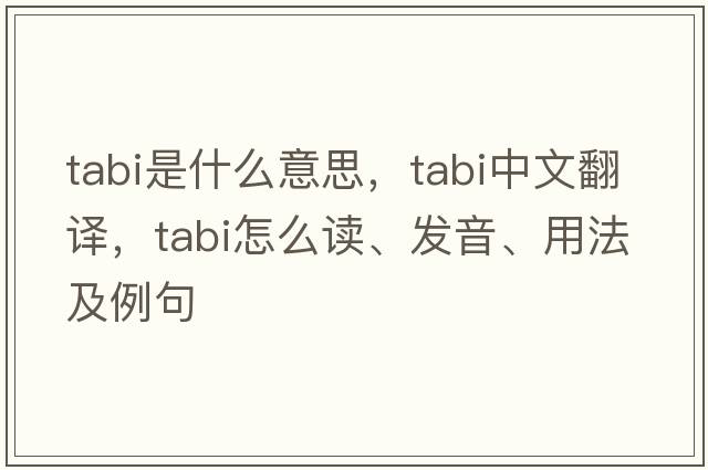 tabi是什么意思，tabi中文翻譯，tabi怎么讀、發(fā)音、用法及例句