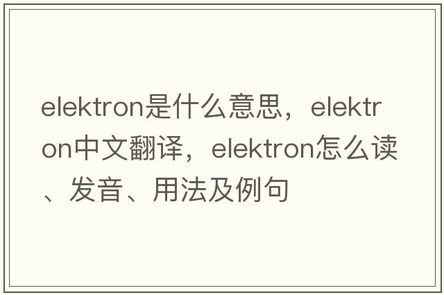 elektron是什么意思，elektron中文翻譯，elektron怎么讀、發(fā)音、用法及例句
