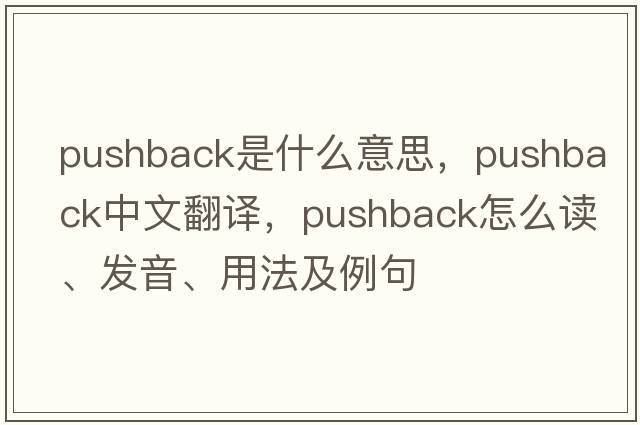 pushback是什么意思，pushback中文翻譯，pushback怎么讀、發(fā)音、用法及例句