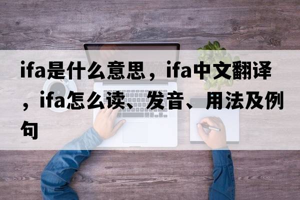 ifa是什么意思，ifa中文翻譯，ifa怎么讀、發(fā)音、用法及例句