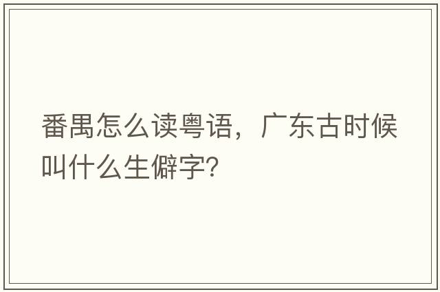 番禺怎么讀粵語，廣東古時候叫什么生僻字？