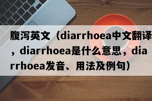 腹瀉英文（diarrhoea中文翻譯，diarrhoea是什么意思，diarrhoea發(fā)音、用法及例句）
