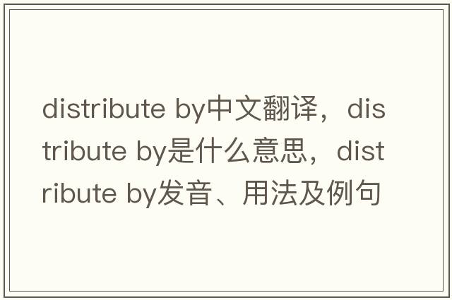 distribute by中文翻譯，distribute by是什么意思，distribute by發(fā)音、用法及例句