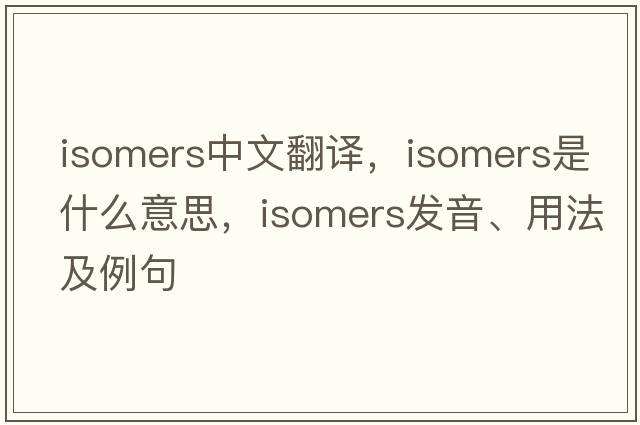 isomers中文翻譯，isomers是什么意思，isomers發(fā)音、用法及例句
