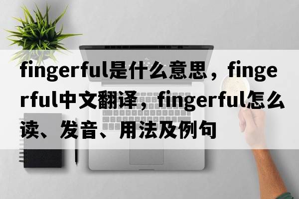 fingerful是什么意思，fingerful中文翻譯，fingerful怎么讀、發(fā)音、用法及例句