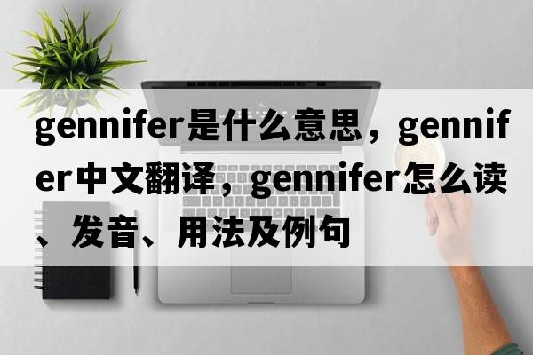 Gennifer是什么意思，Gennifer中文翻譯，Gennifer怎么讀、發(fā)音、用法及例句