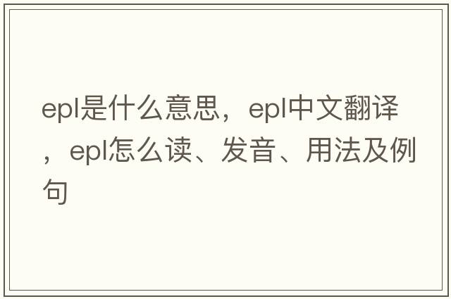 epl是什么意思，epl中文翻譯，epl怎么讀、發(fā)音、用法及例句