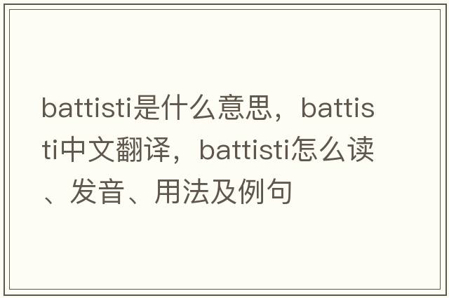 Battisti是什么意思，Battisti中文翻譯，Battisti怎么讀、發(fā)音、用法及例句