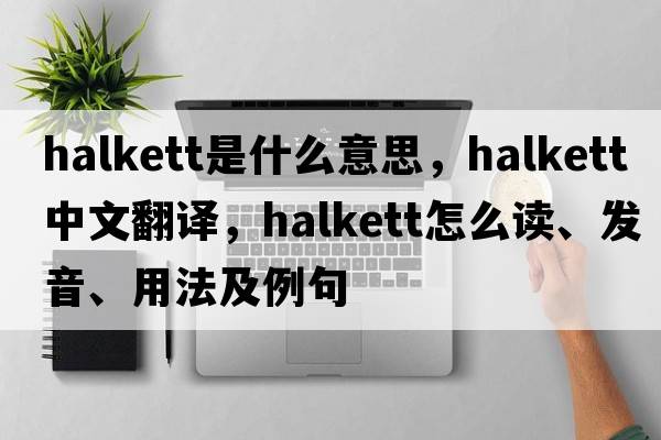 Halkett是什么意思，Halkett中文翻譯，Halkett怎么讀、發(fā)音、用法及例句