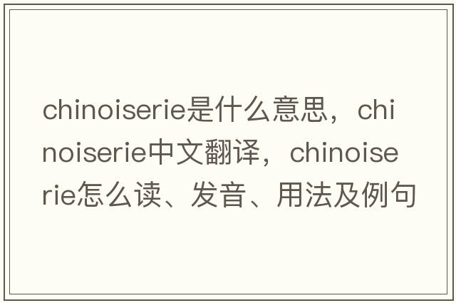 chinoiserie是什么意思，chinoiserie中文翻譯，chinoiserie怎么讀、發(fā)音、用法及例句