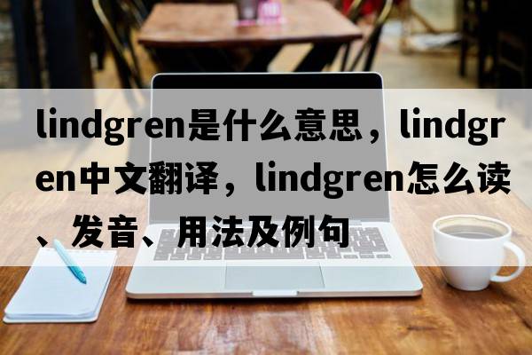 lindgren是什么意思，lindgren中文翻譯，lindgren怎么讀、發(fā)音、用法及例句
