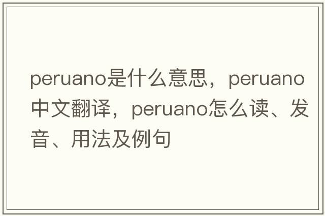 Peruano是什么意思，Peruano中文翻譯，Peruano怎么讀、發(fā)音、用法及例句