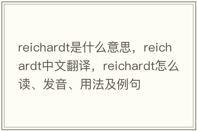 Reichardt是什么意思，Reichardt中文翻譯，Reichardt怎么讀、發(fā)音、用法及例句