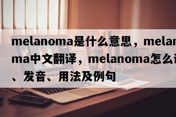 melanoma是什么意思，melanoma中文翻譯，melanoma怎么讀、發(fā)音、用法及例句