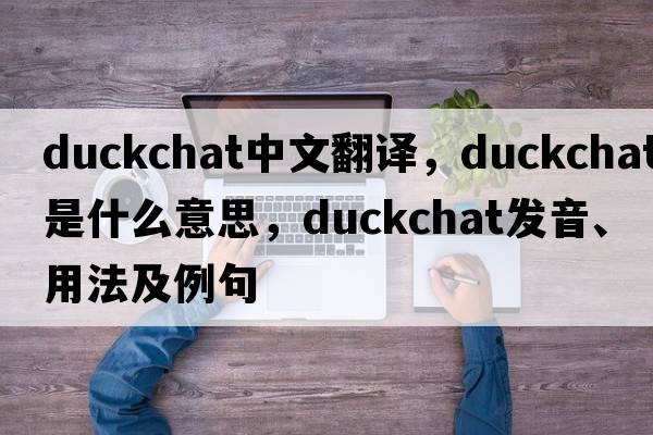 duckchat中文翻譯，duckchat是什么意思，duckchat發(fā)音、用法及例句