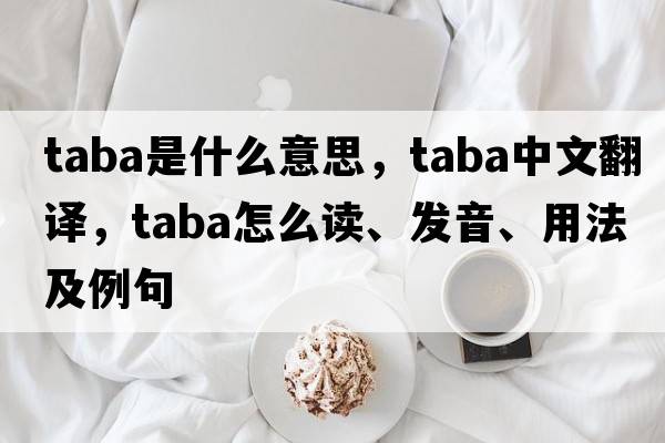 TABA是什么意思，TABA中文翻譯，TABA怎么讀、發(fā)音、用法及例句