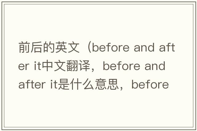 前后的英文（before and after it中文翻譯，before and after it是什么意思，before and after it發(fā)音、用法及例句）