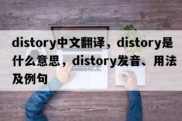distory中文翻譯，distory是什么意思，distory發(fā)音、用法及例句