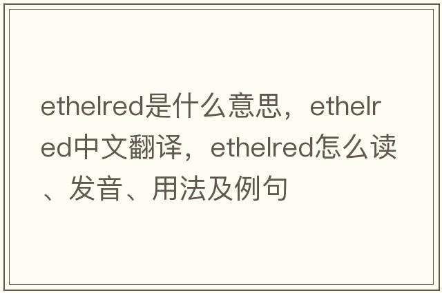 Ethelred是什么意思，Ethelred中文翻譯，Ethelred怎么讀、發(fā)音、用法及例句