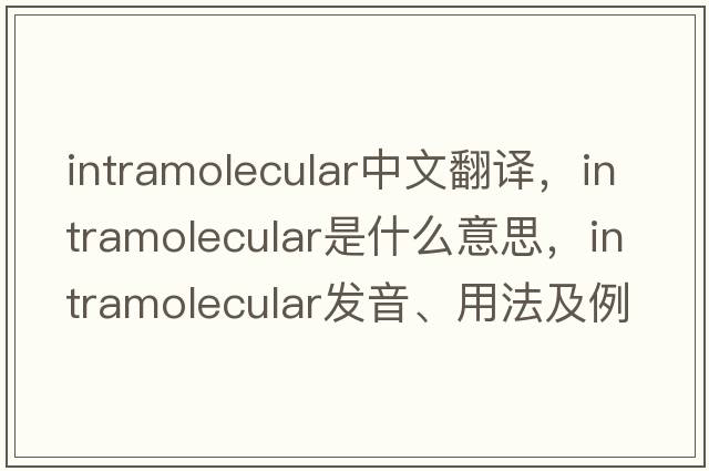 intramolecular中文翻譯，intramolecular是什么意思，intramolecular發(fā)音、用法及例句