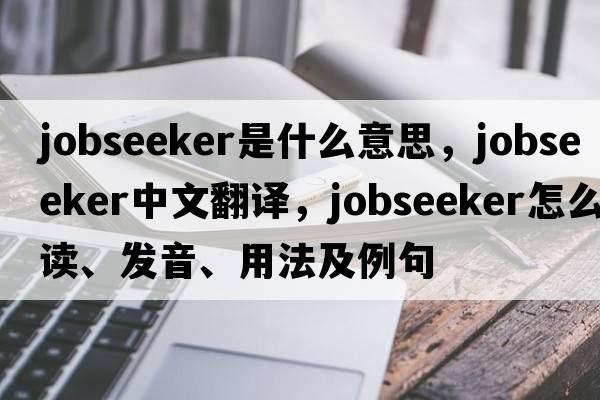 jobseeker是什么意思，jobseeker中文翻譯，jobseeker怎么讀、發(fā)音、用法及例句