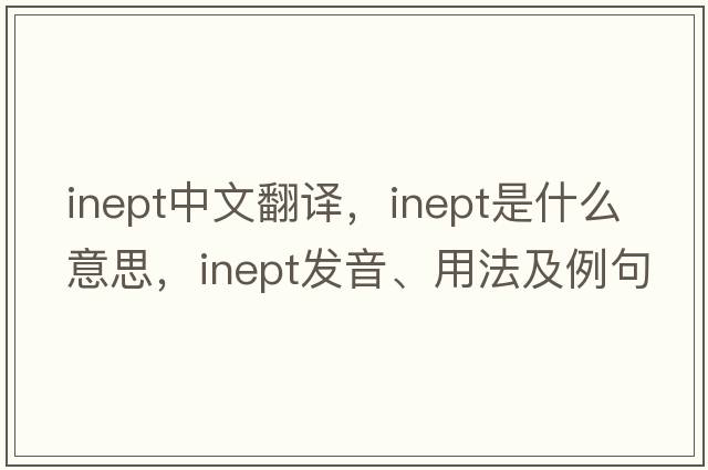 inept中文翻譯，inept是什么意思，inept發(fā)音、用法及例句