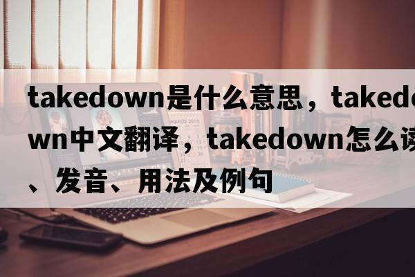 takedown是什么意思，takedown中文翻譯，takedown怎么讀、發(fā)音、用法及例句