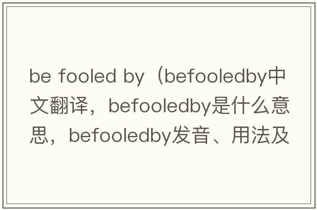be fooled by（befooledby中文翻譯，befooledby是什么意思，befooledby發(fā)音、用法及例句）