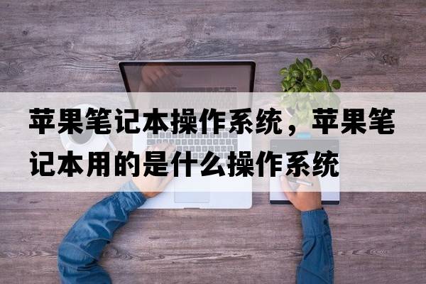 蘋果筆記本操作系統(tǒng)，蘋果筆記本用的是什么操作系統(tǒng)