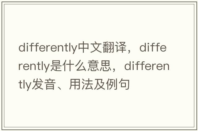 differently中文翻譯，differently是什么意思，differently發(fā)音、用法及例句