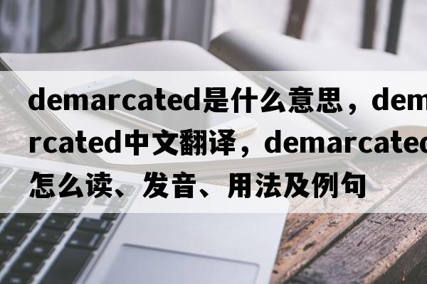 demarcated是什么意思，demarcated中文翻譯，demarcated怎么讀、發(fā)音、用法及例句