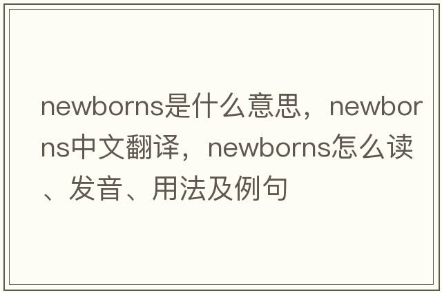 newborns是什么意思，newborns中文翻譯，newborns怎么讀、發(fā)音、用法及例句