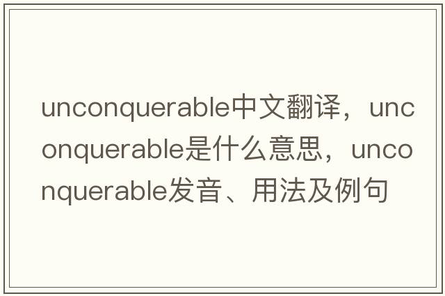 unconquerable中文翻譯，unconquerable是什么意思，unconquerable發(fā)音、用法及例句