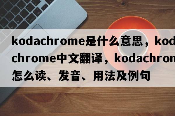 kodachrome是什么意思，kodachrome中文翻譯，kodachrome怎么讀、發(fā)音、用法及例句