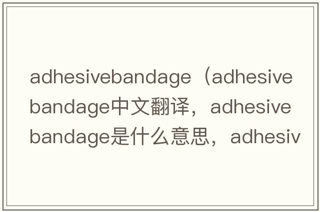 adhesivebandage（adhesive bandage中文翻譯，adhesive bandage是什么意思，adhesive bandage發(fā)音、用法及例句）