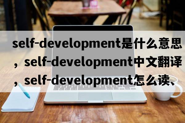 self-development是什么意思，self-development中文翻譯，self-development怎么讀、發(fā)音、用法及例句