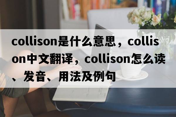 Collison是什么意思，Collison中文翻譯，Collison怎么讀、發(fā)音、用法及例句