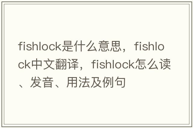 fishlock是什么意思，fishlock中文翻譯，fishlock怎么讀、發(fā)音、用法及例句
