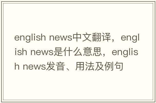 english news中文翻譯，english news是什么意思，english news發(fā)音、用法及例句