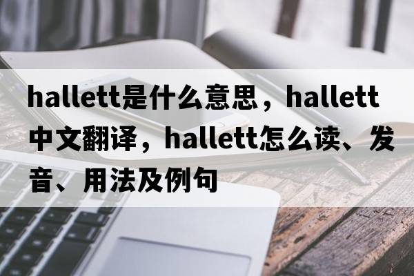 Hallett是什么意思，Hallett中文翻譯，Hallett怎么讀、發(fā)音、用法及例句