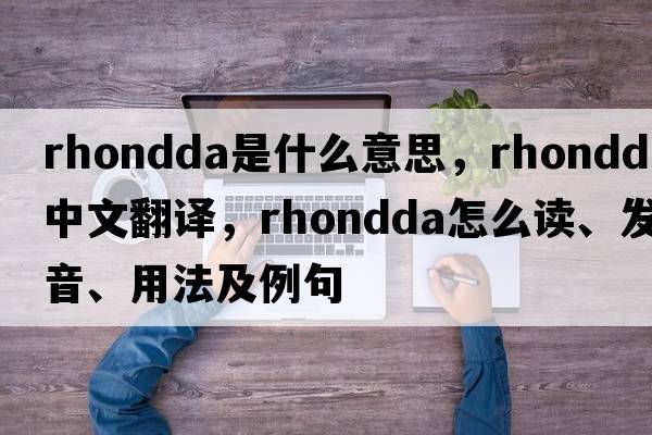 Rhondda是什么意思，Rhondda中文翻譯，Rhondda怎么讀、發(fā)音、用法及例句