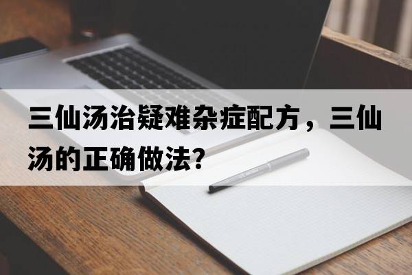 三仙湯治疑難雜癥配方，三仙湯的正確做法？