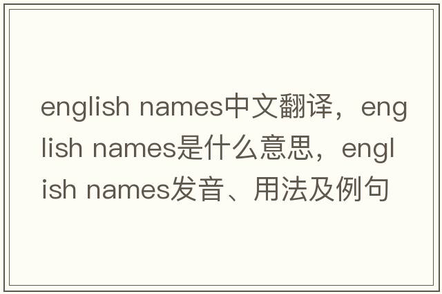 english names中文翻譯，english names是什么意思，english names發(fā)音、用法及例句