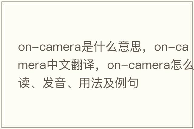 on-camera是什么意思，on-camera中文翻譯，on-camera怎么讀、發(fā)音、用法及例句