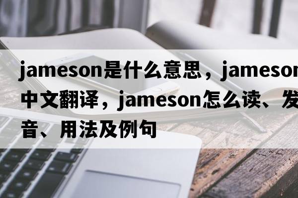Jameson是什么意思，Jameson中文翻譯，Jameson怎么讀、發(fā)音、用法及例句